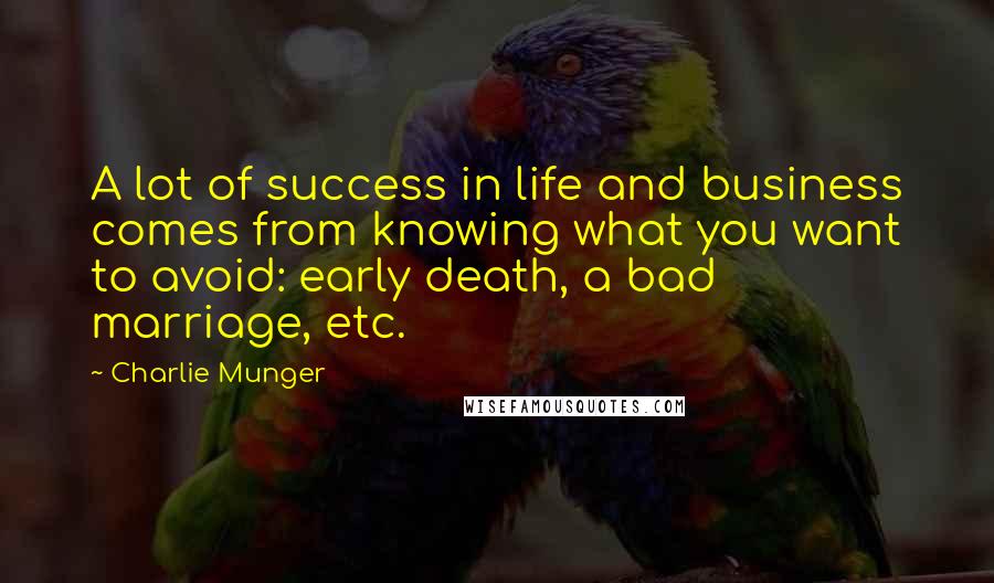 Charlie Munger Quotes: A lot of success in life and business comes from knowing what you want to avoid: early death, a bad marriage, etc.