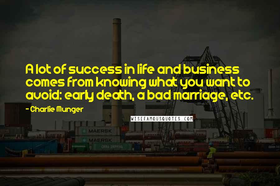 Charlie Munger Quotes: A lot of success in life and business comes from knowing what you want to avoid: early death, a bad marriage, etc.
