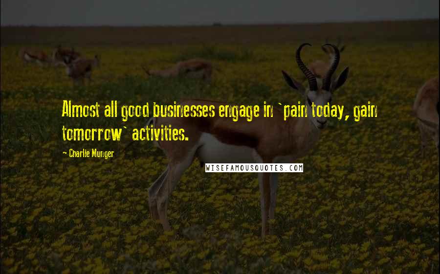 Charlie Munger Quotes: Almost all good businesses engage in 'pain today, gain tomorrow' activities.