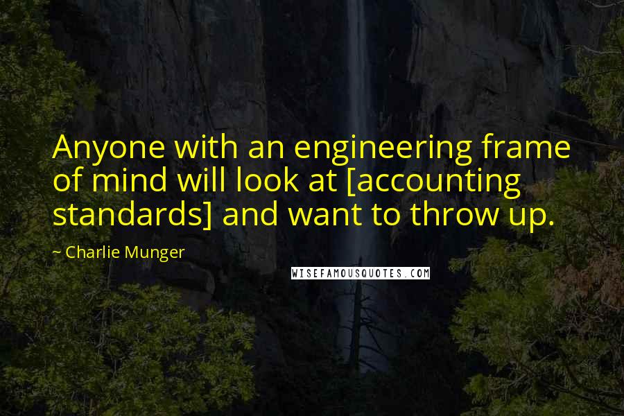 Charlie Munger Quotes: Anyone with an engineering frame of mind will look at [accounting standards] and want to throw up.