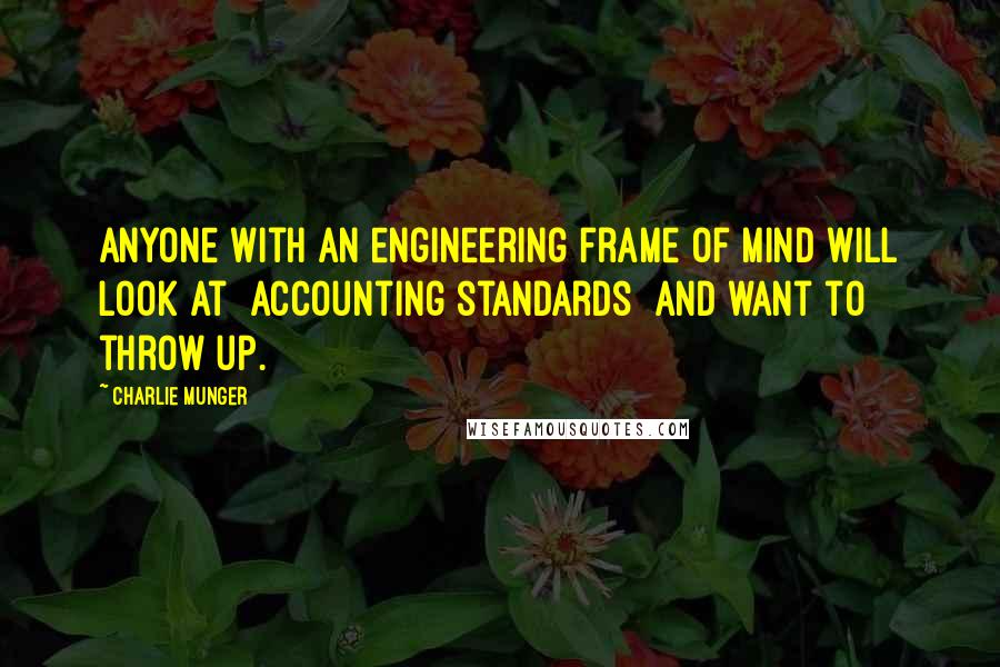 Charlie Munger Quotes: Anyone with an engineering frame of mind will look at [accounting standards] and want to throw up.