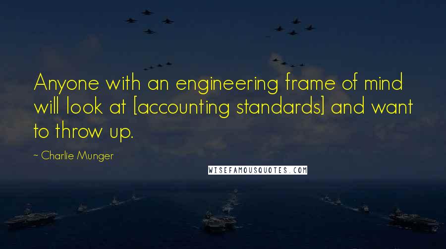 Charlie Munger Quotes: Anyone with an engineering frame of mind will look at [accounting standards] and want to throw up.