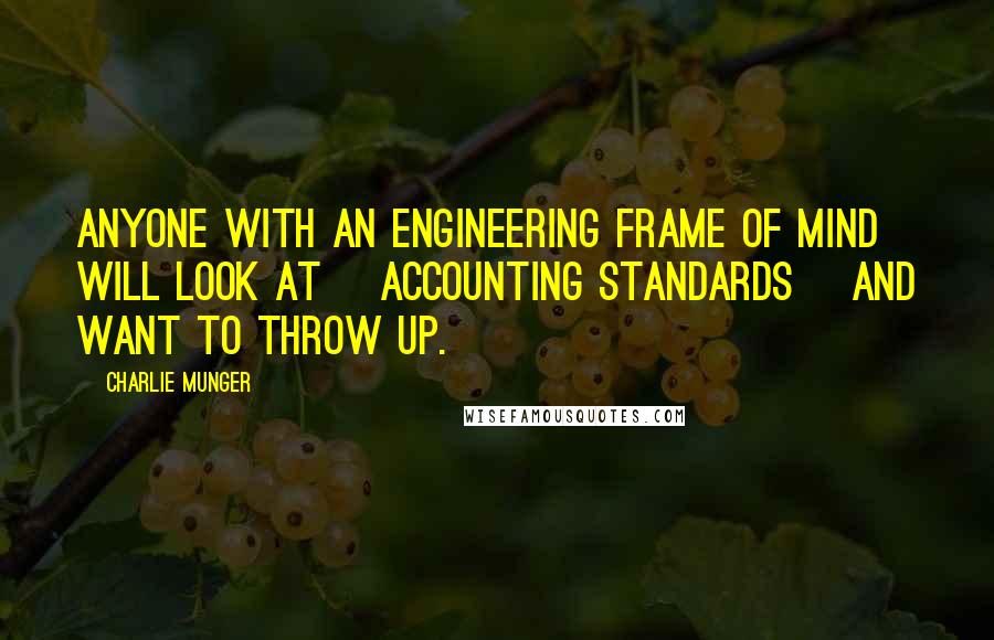 Charlie Munger Quotes: Anyone with an engineering frame of mind will look at [accounting standards] and want to throw up.