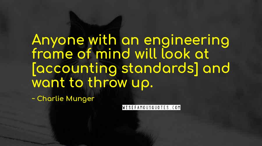 Charlie Munger Quotes: Anyone with an engineering frame of mind will look at [accounting standards] and want to throw up.