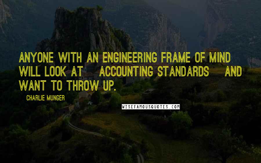 Charlie Munger Quotes: Anyone with an engineering frame of mind will look at [accounting standards] and want to throw up.