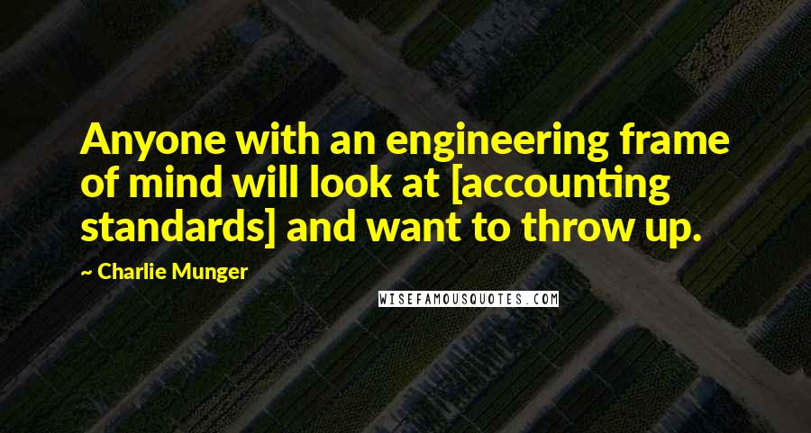 Charlie Munger Quotes: Anyone with an engineering frame of mind will look at [accounting standards] and want to throw up.