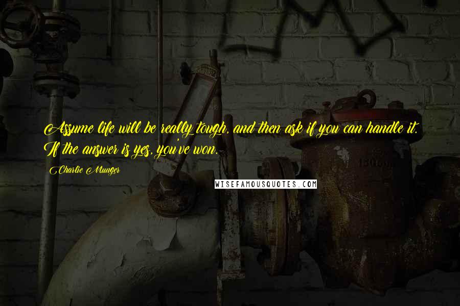 Charlie Munger Quotes: Assume life will be really tough, and then ask if you can handle it. If the answer is yes, you've won.