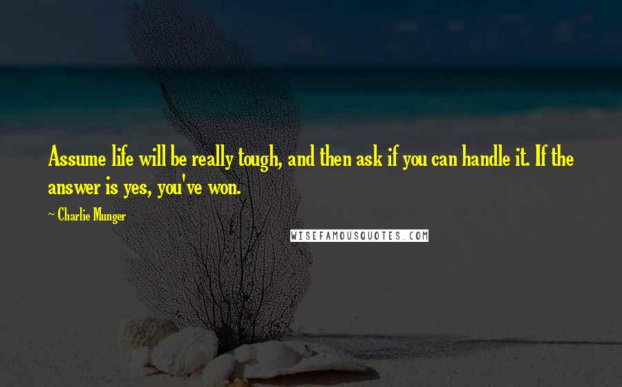 Charlie Munger Quotes: Assume life will be really tough, and then ask if you can handle it. If the answer is yes, you've won.