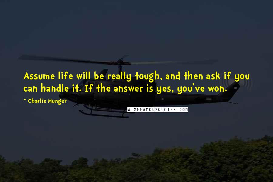 Charlie Munger Quotes: Assume life will be really tough, and then ask if you can handle it. If the answer is yes, you've won.