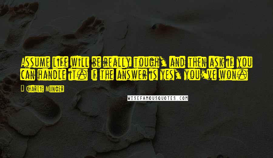 Charlie Munger Quotes: Assume life will be really tough, and then ask if you can handle it. If the answer is yes, you've won.
