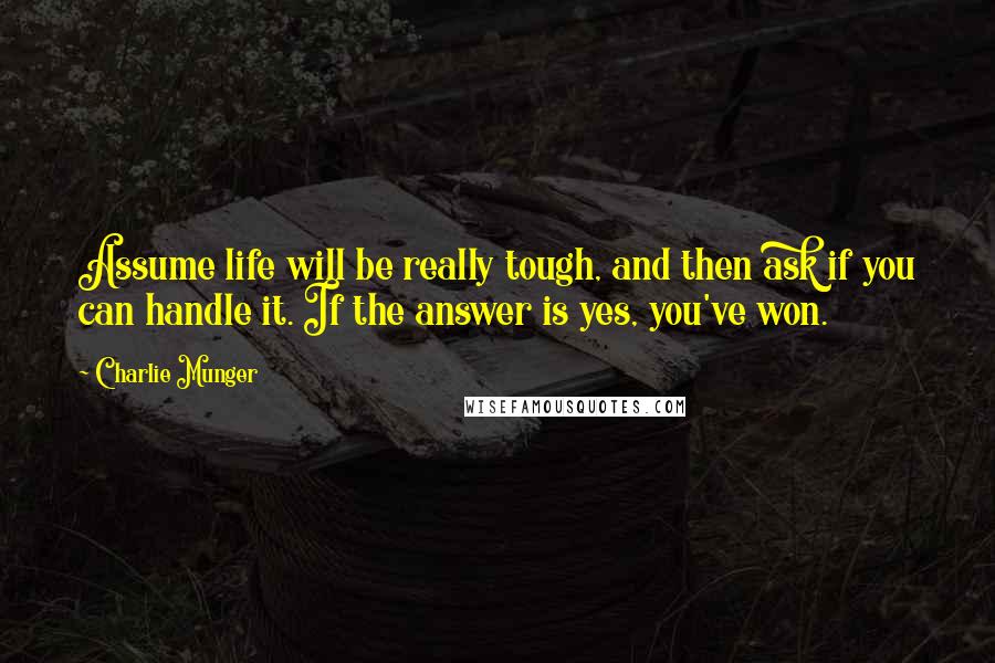 Charlie Munger Quotes: Assume life will be really tough, and then ask if you can handle it. If the answer is yes, you've won.