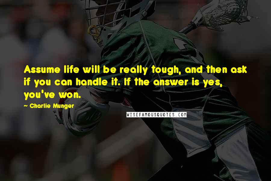 Charlie Munger Quotes: Assume life will be really tough, and then ask if you can handle it. If the answer is yes, you've won.