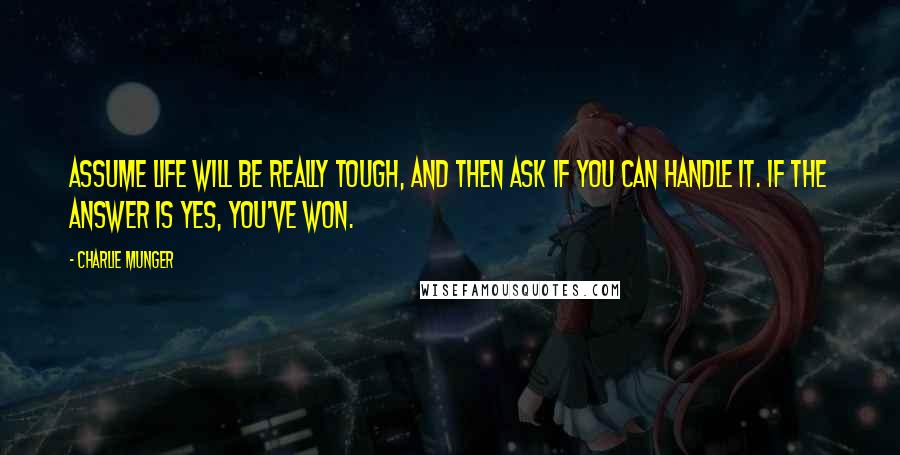 Charlie Munger Quotes: Assume life will be really tough, and then ask if you can handle it. If the answer is yes, you've won.