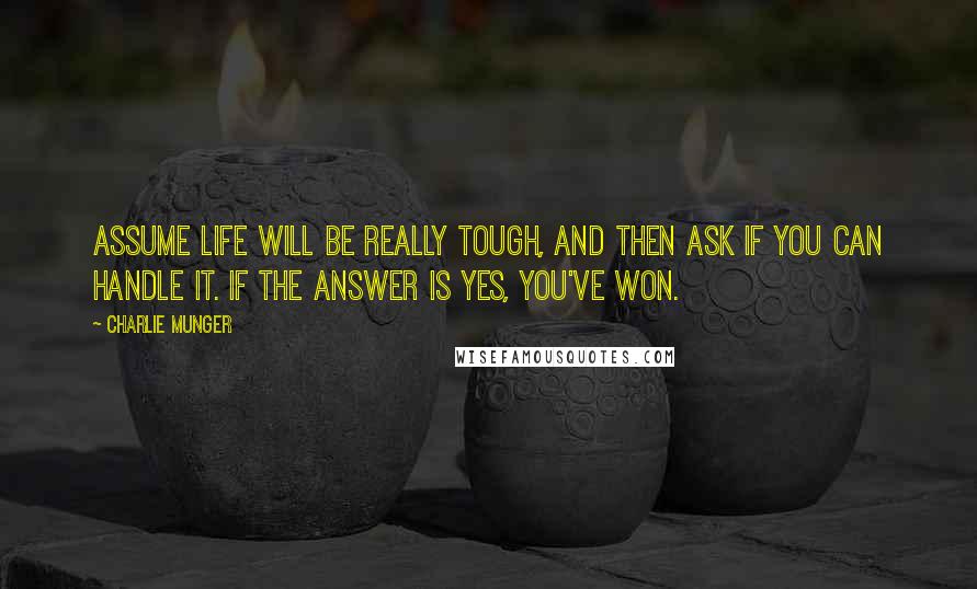 Charlie Munger Quotes: Assume life will be really tough, and then ask if you can handle it. If the answer is yes, you've won.