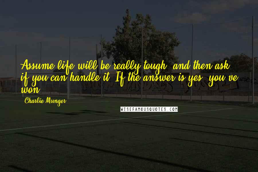 Charlie Munger Quotes: Assume life will be really tough, and then ask if you can handle it. If the answer is yes, you've won.