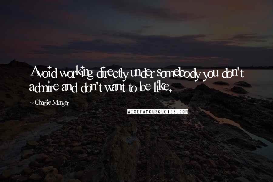 Charlie Munger Quotes: Avoid working directly under somebody you don't admire and don't want to be like.