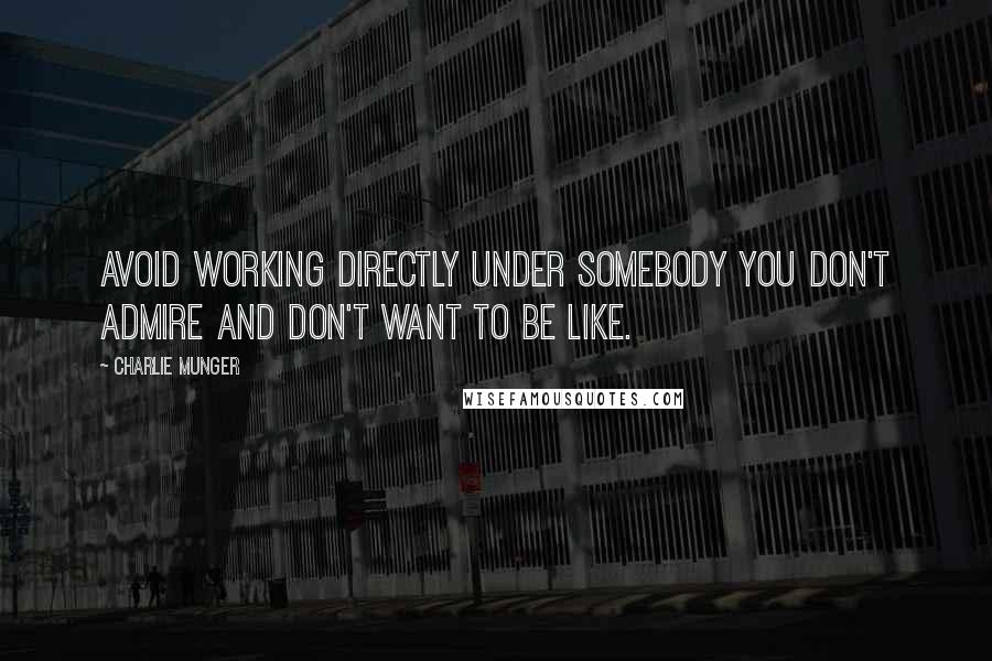 Charlie Munger Quotes: Avoid working directly under somebody you don't admire and don't want to be like.