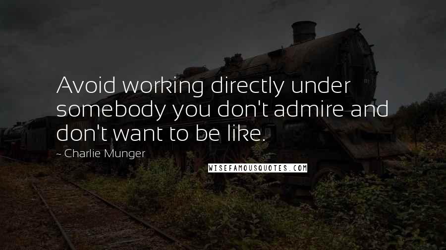 Charlie Munger Quotes: Avoid working directly under somebody you don't admire and don't want to be like.