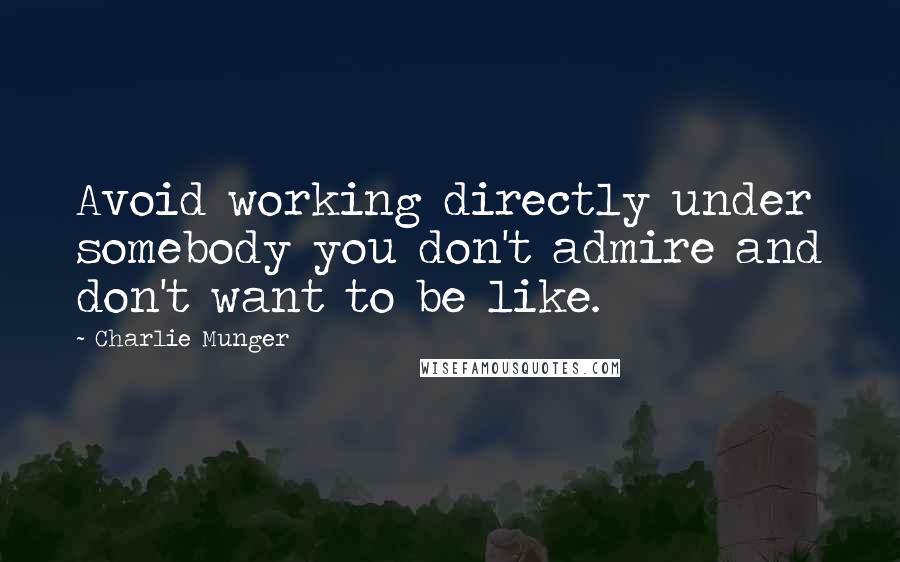 Charlie Munger Quotes: Avoid working directly under somebody you don't admire and don't want to be like.