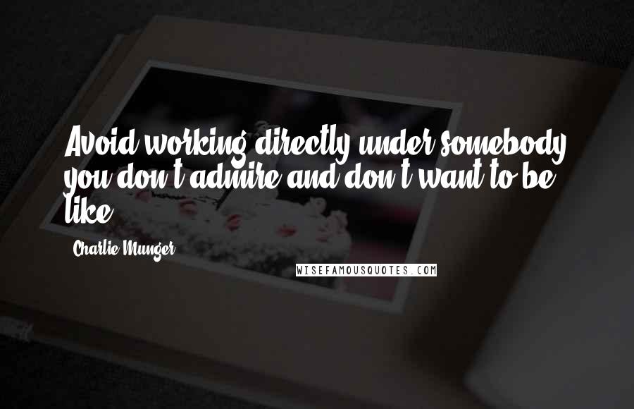 Charlie Munger Quotes: Avoid working directly under somebody you don't admire and don't want to be like.