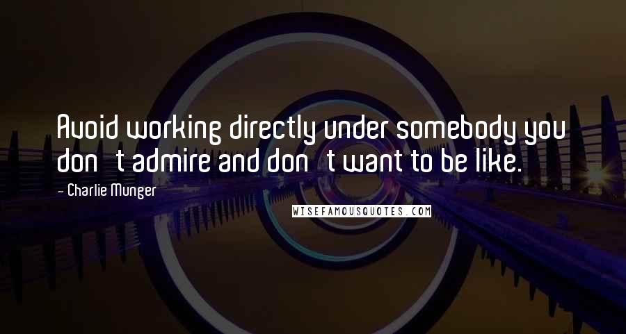 Charlie Munger Quotes: Avoid working directly under somebody you don't admire and don't want to be like.