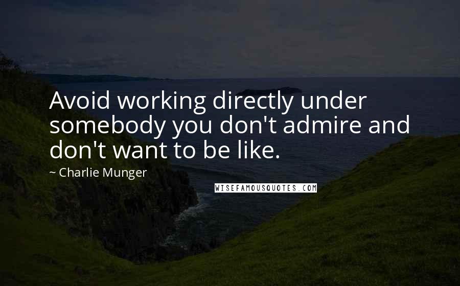 Charlie Munger Quotes: Avoid working directly under somebody you don't admire and don't want to be like.