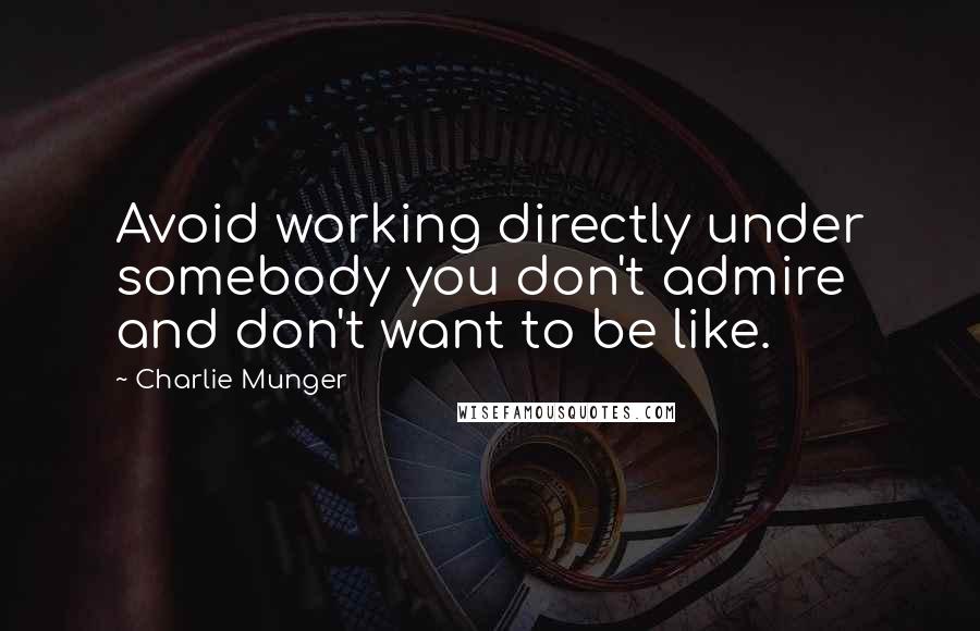 Charlie Munger Quotes: Avoid working directly under somebody you don't admire and don't want to be like.