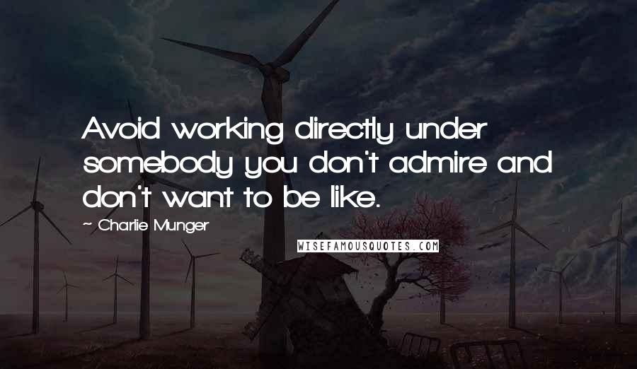 Charlie Munger Quotes: Avoid working directly under somebody you don't admire and don't want to be like.