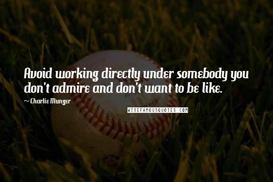 Charlie Munger Quotes: Avoid working directly under somebody you don't admire and don't want to be like.