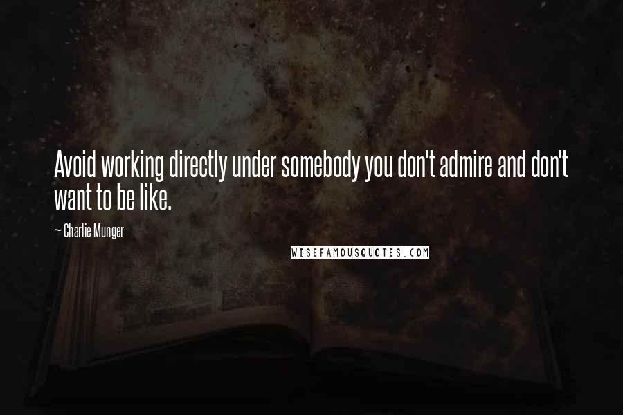 Charlie Munger Quotes: Avoid working directly under somebody you don't admire and don't want to be like.