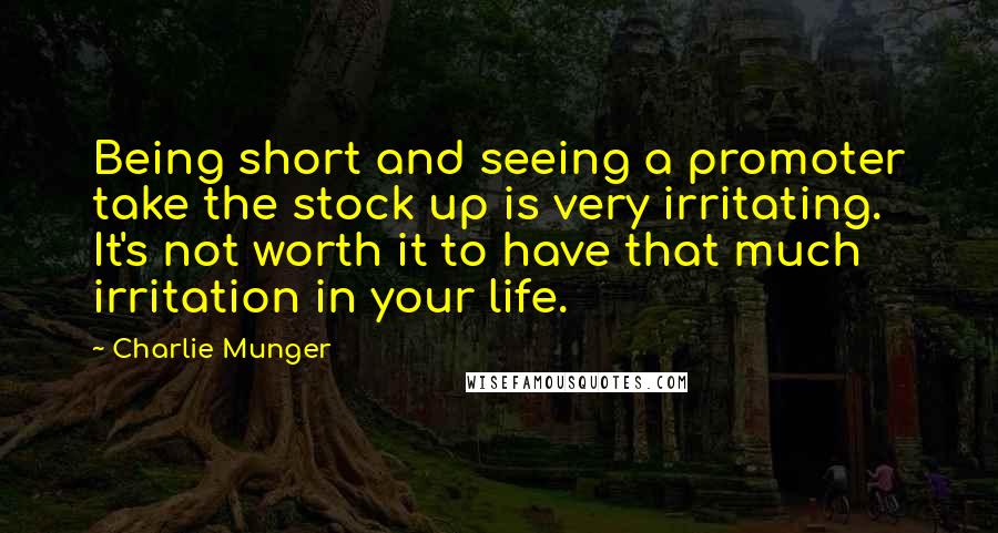 Charlie Munger Quotes: Being short and seeing a promoter take the stock up is very irritating. It's not worth it to have that much irritation in your life.