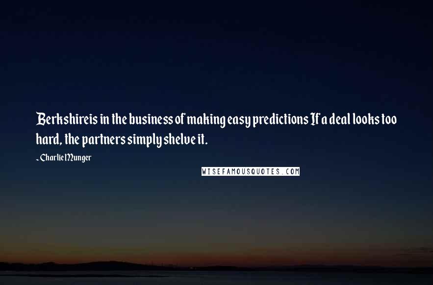 Charlie Munger Quotes: Berkshireis in the business of making easy predictions If a deal looks too hard, the partners simply shelve it.