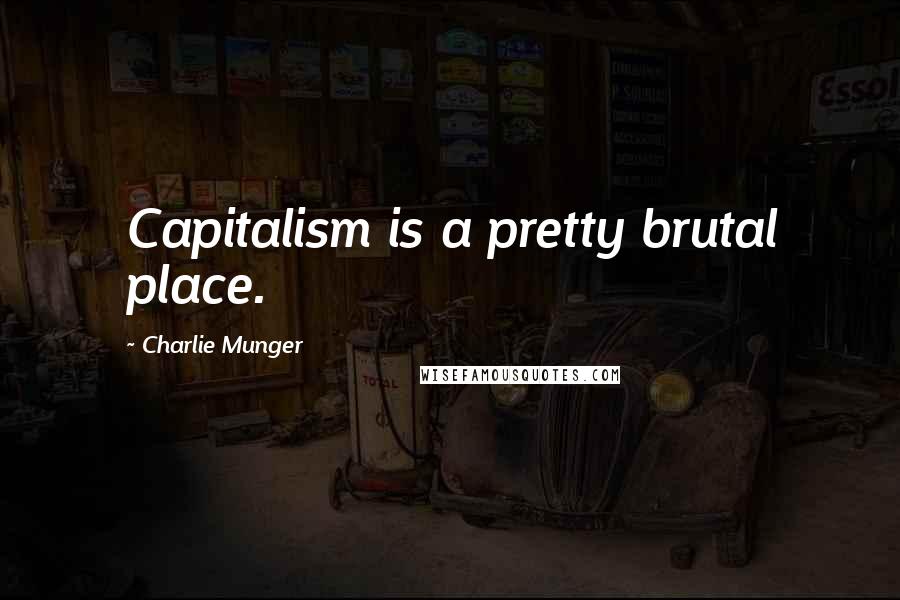 Charlie Munger Quotes: Capitalism is a pretty brutal place.