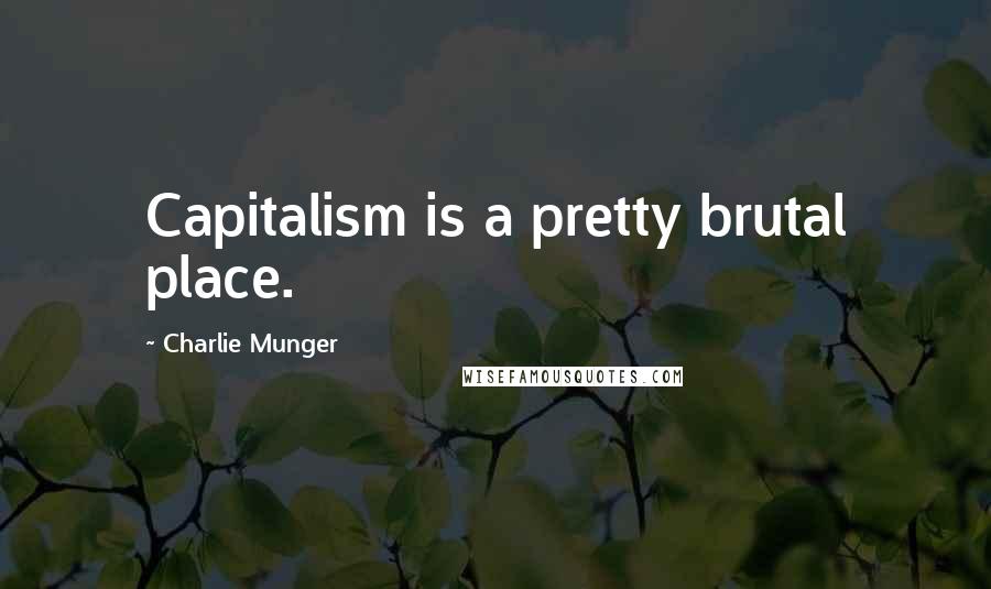 Charlie Munger Quotes: Capitalism is a pretty brutal place.