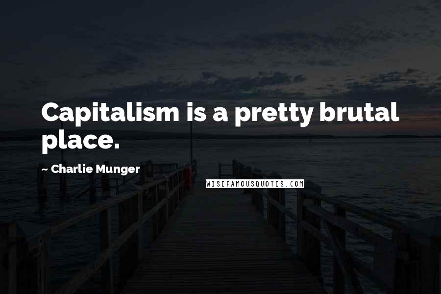 Charlie Munger Quotes: Capitalism is a pretty brutal place.