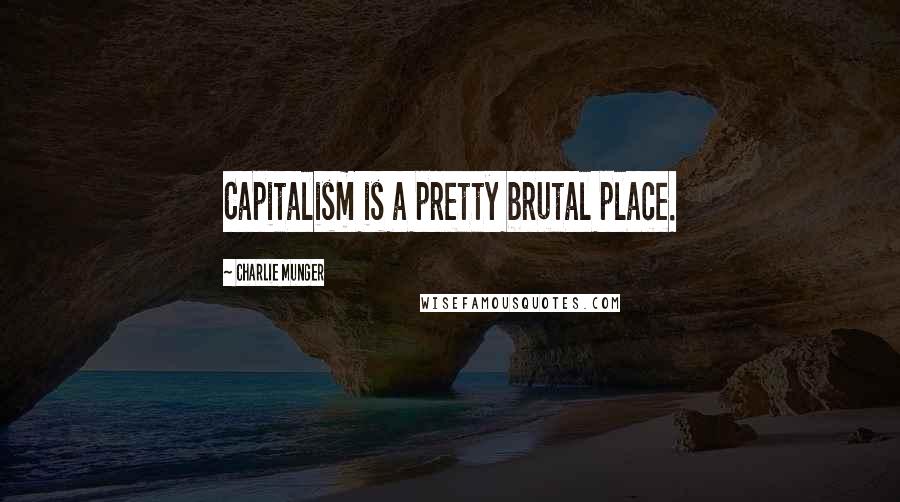 Charlie Munger Quotes: Capitalism is a pretty brutal place.