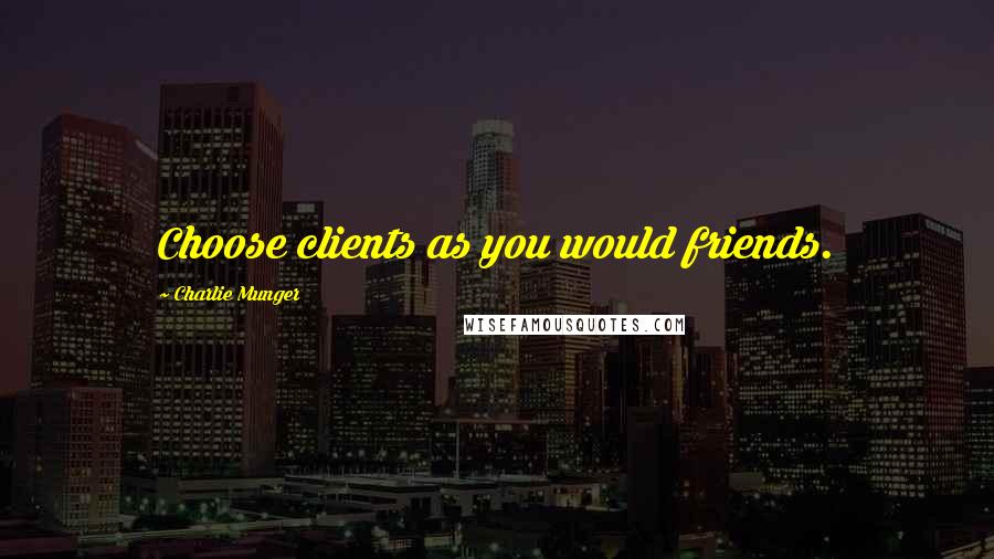 Charlie Munger Quotes: Choose clients as you would friends.