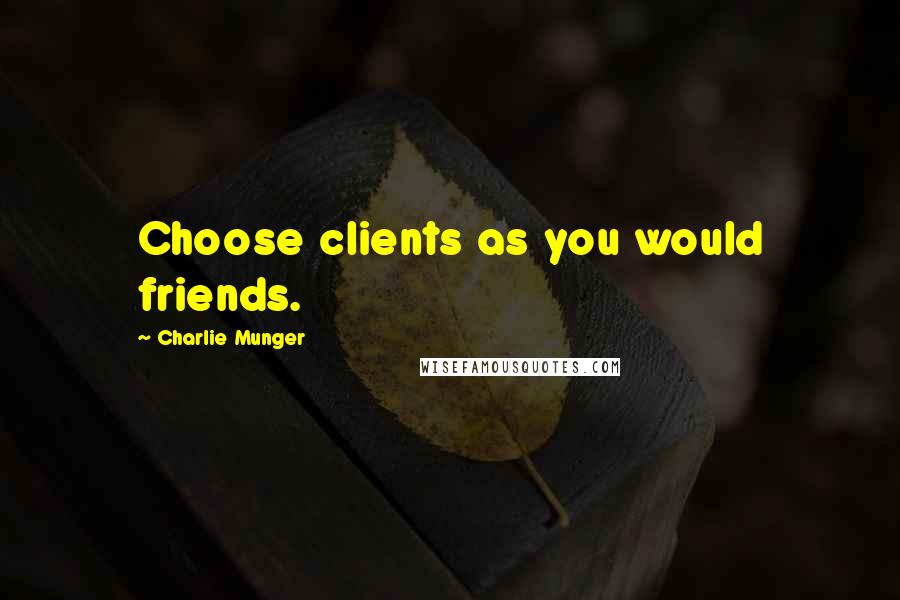 Charlie Munger Quotes: Choose clients as you would friends.
