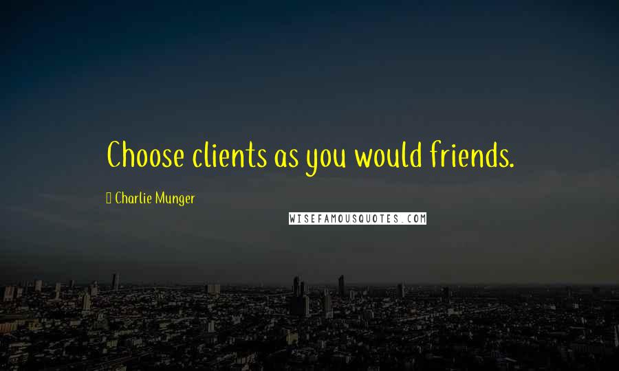 Charlie Munger Quotes: Choose clients as you would friends.