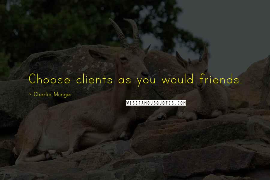 Charlie Munger Quotes: Choose clients as you would friends.