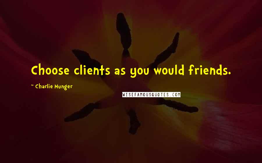 Charlie Munger Quotes: Choose clients as you would friends.