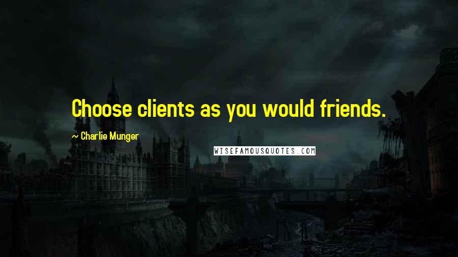 Charlie Munger Quotes: Choose clients as you would friends.