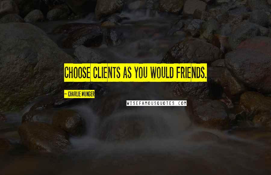 Charlie Munger Quotes: Choose clients as you would friends.