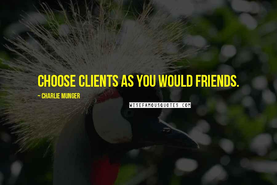 Charlie Munger Quotes: Choose clients as you would friends.