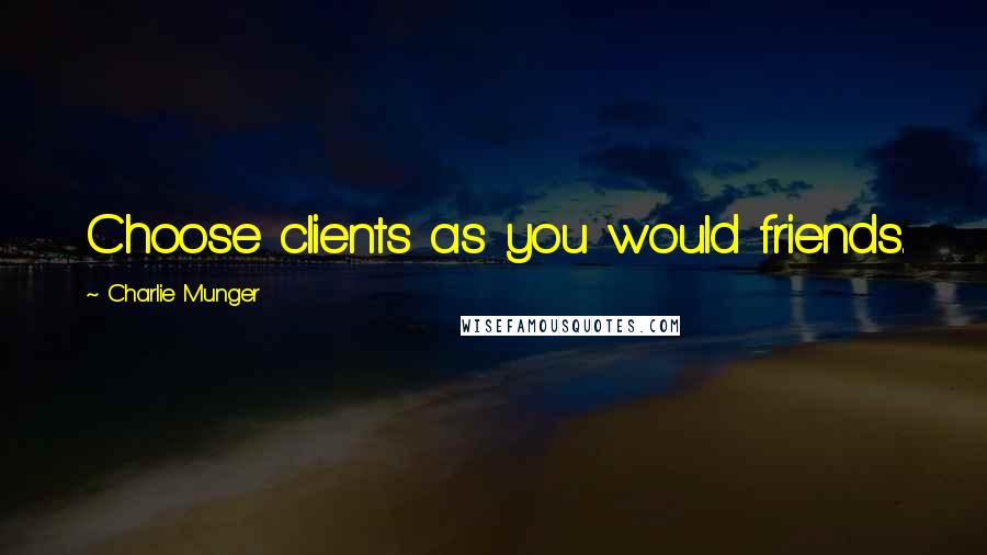 Charlie Munger Quotes: Choose clients as you would friends.