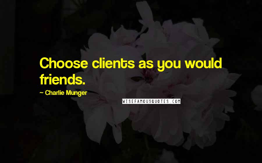 Charlie Munger Quotes: Choose clients as you would friends.