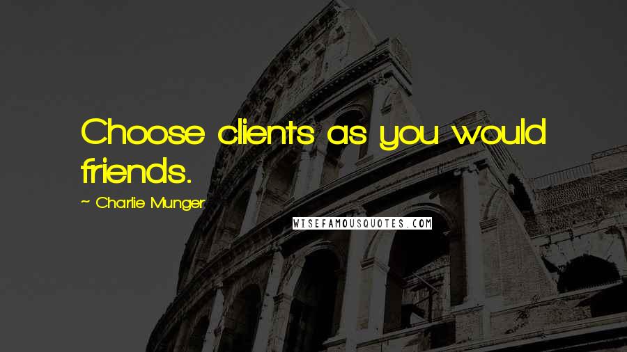 Charlie Munger Quotes: Choose clients as you would friends.