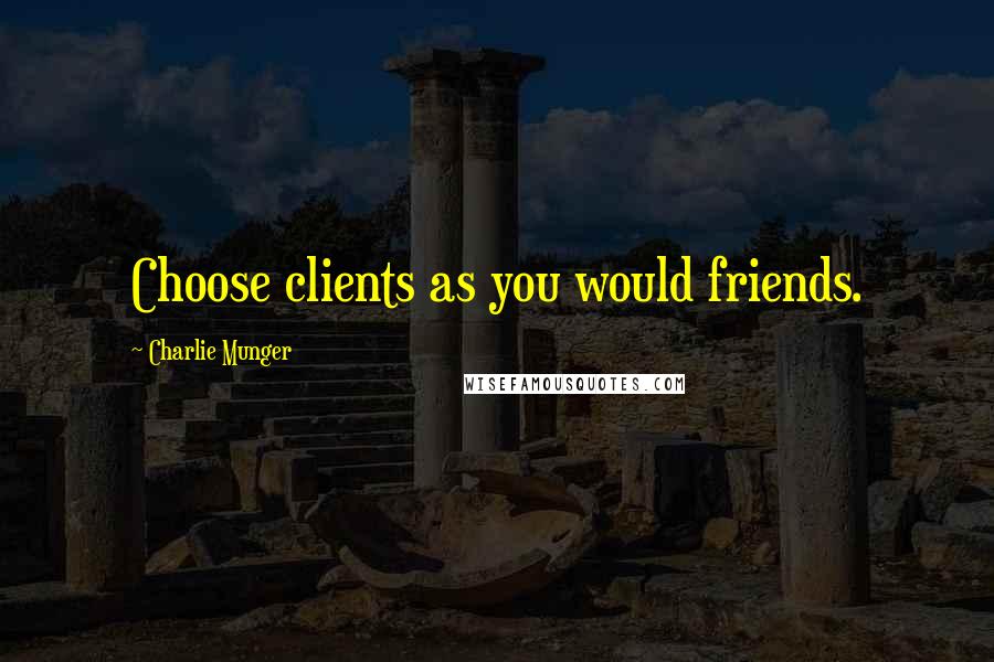 Charlie Munger Quotes: Choose clients as you would friends.