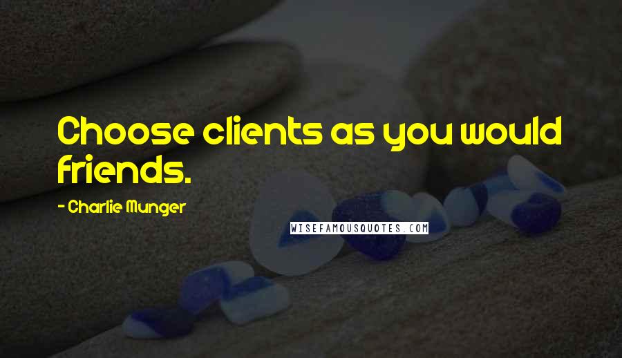 Charlie Munger Quotes: Choose clients as you would friends.