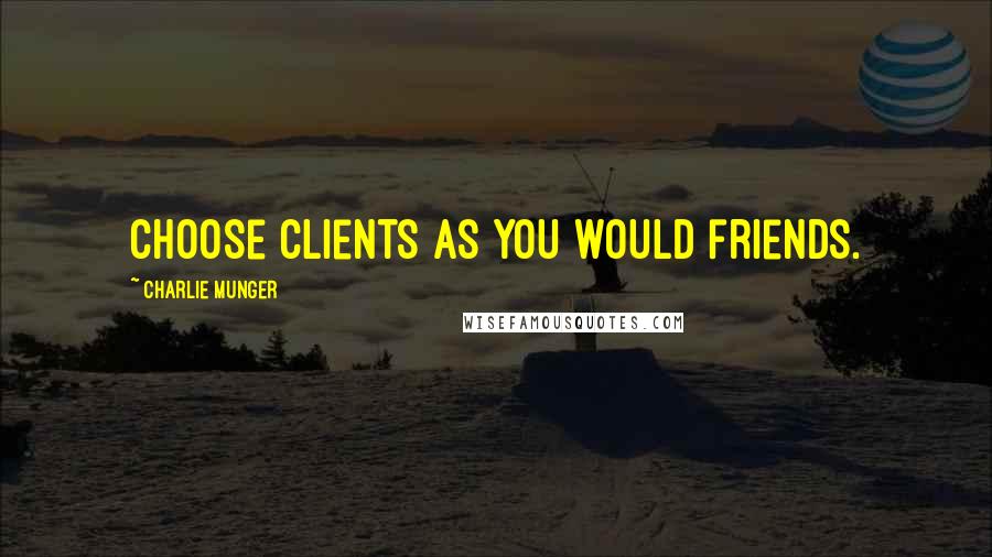 Charlie Munger Quotes: Choose clients as you would friends.